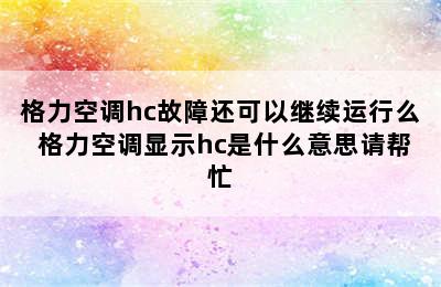 格力空调hc故障还可以继续运行么 格力空调显示hc是什么意思请帮忙